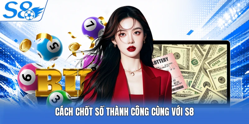 Cách chốt số thành công cùng với S8