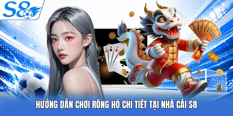Hướng dẫn chơi Rồng Hổ chi tiết tại nhà cái S8