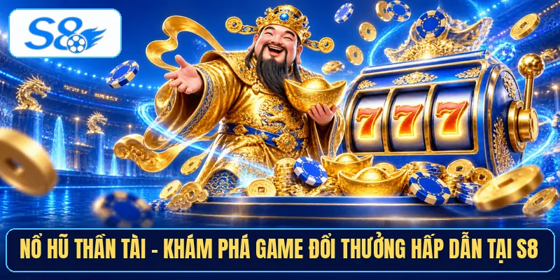 Nổ hũ thần tài - Khám phá game đổi thưởng hấp dẫn tại S8