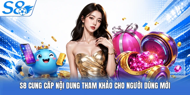 S8 cung cấp nội dung tham khảo cho người dùng mới