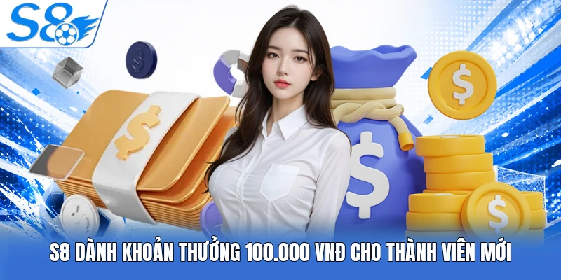 S8 dành khoản thưởng 100.000 VNĐ cho thành viên mới